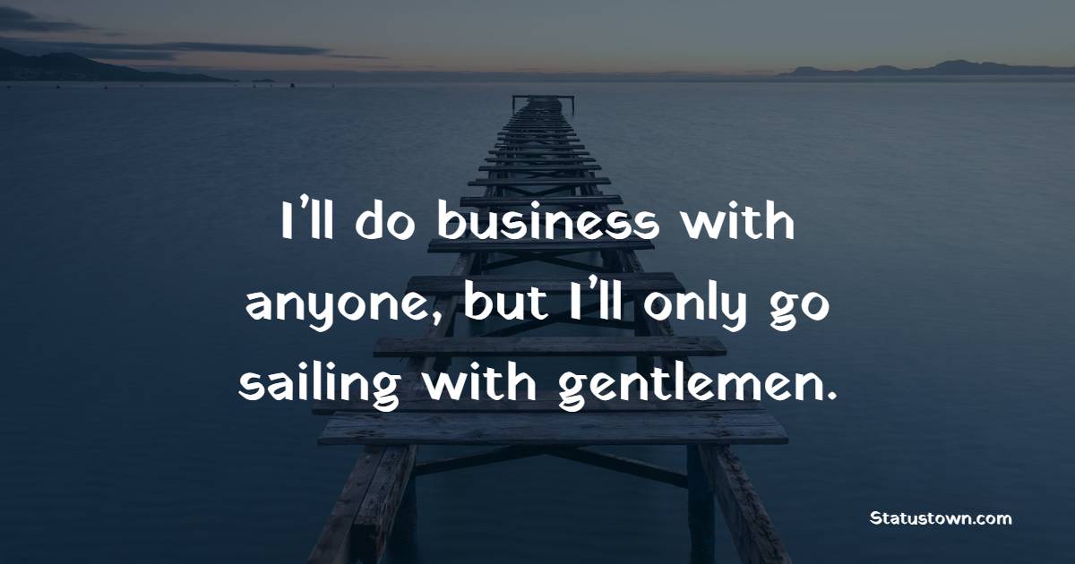 I’ll do business with anyone, but I’ll only go sailing with gentlemen. - Gentleman Quotes