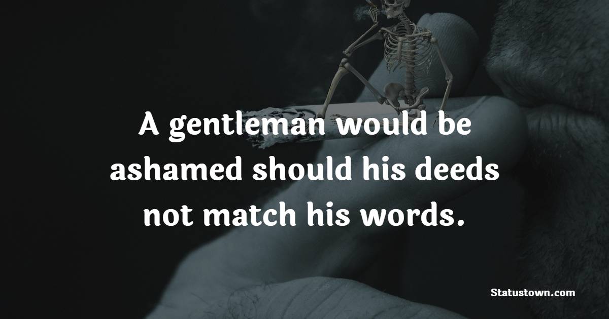 A gentleman would be ashamed should his deeds not match his words. - Gentleman Quotes