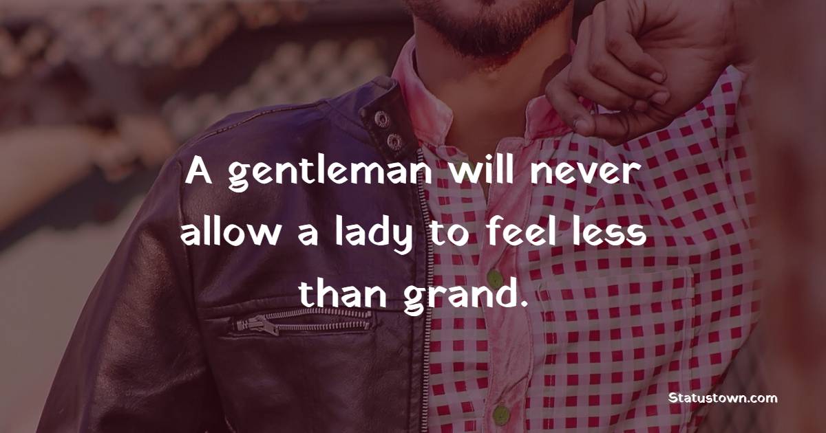 A gentleman will never allow a lady to feel less than grand. - Gentleman Quotes