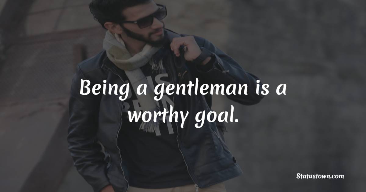 Being a gentleman is a worthy goal. - Gentleman Quotes