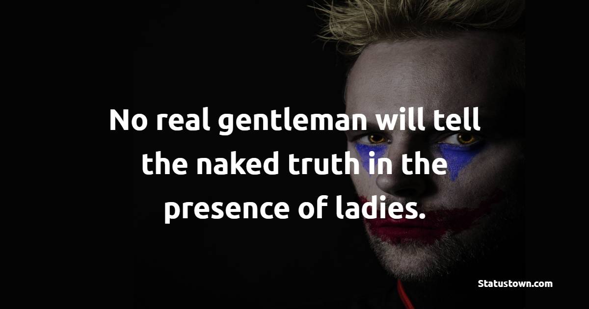 No real gentleman will tell the naked truth in the presence of ladies. - Gentleman Quotes