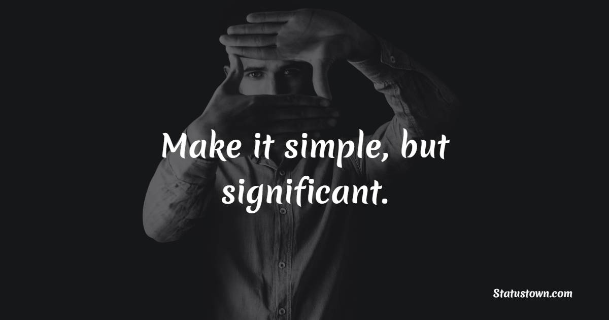 Make it simple, but significant. - Gentleman Quotes