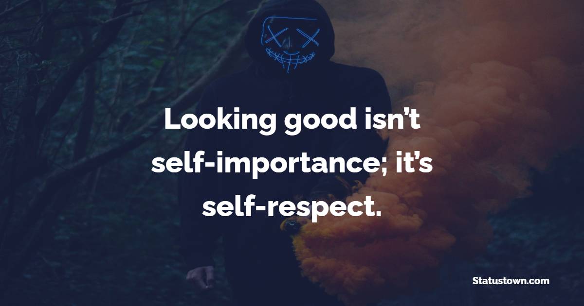 Looking good isn’t self-importance; it’s self-respect. - Gentleman Quotes