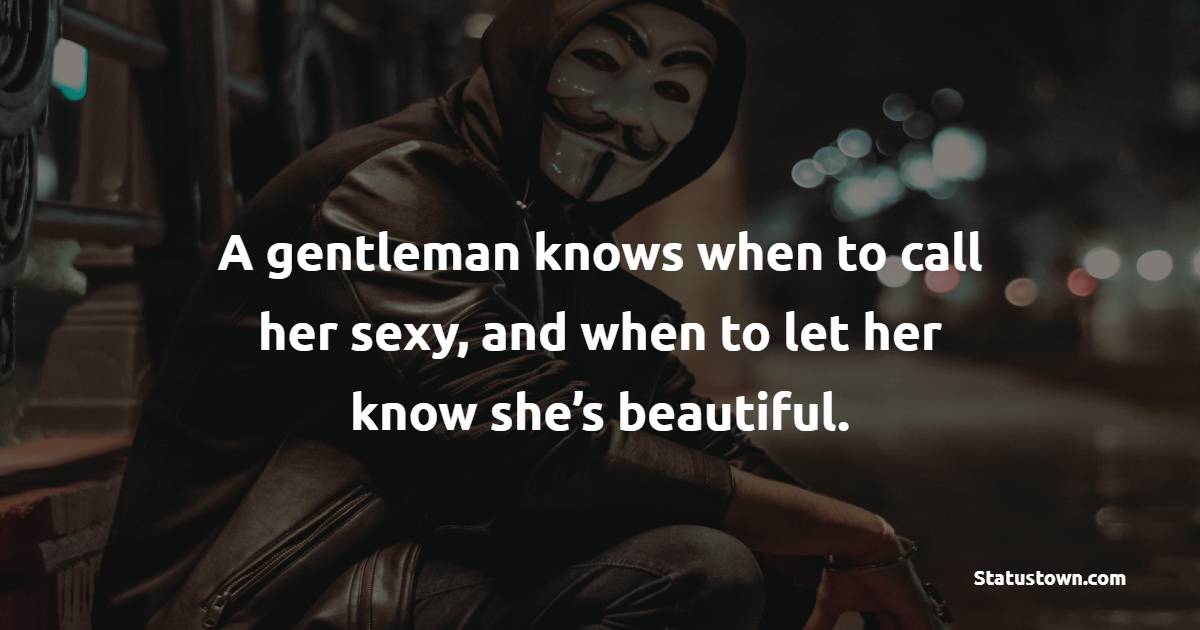 A gentleman knows when to call her sexy, and when to let her know she’s beautiful. - Gentleman Quotes