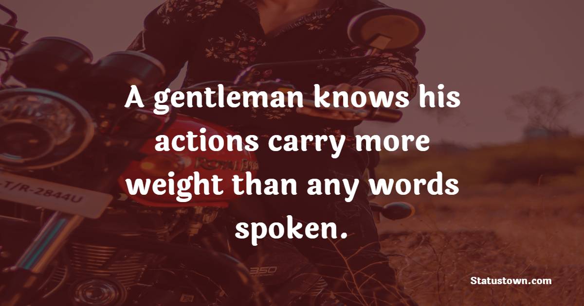 A gentleman knows his actions carry more weight than any words spoken. - Gentleman Quotes