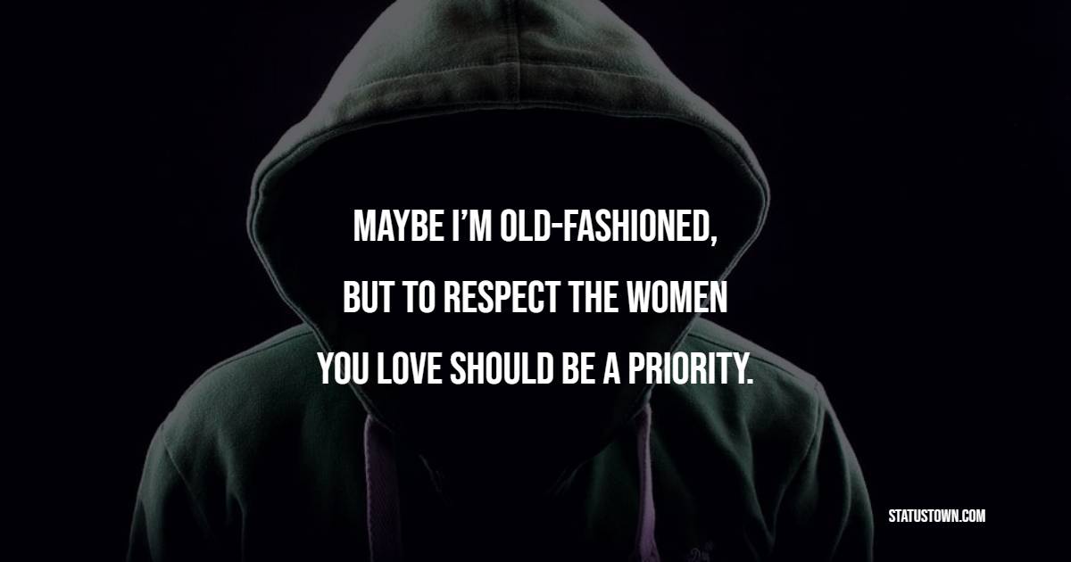Maybe I’m old-fashioned, but to respect the women you love should be a priority. - Gentleman Quotes