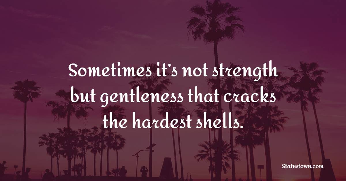 Sometimes it’s not strength but gentleness that cracks the hardest shells.