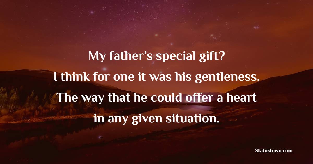 My father’s special gift? I think for one it was his gentleness. The way that he could offer a heart in any given situation.