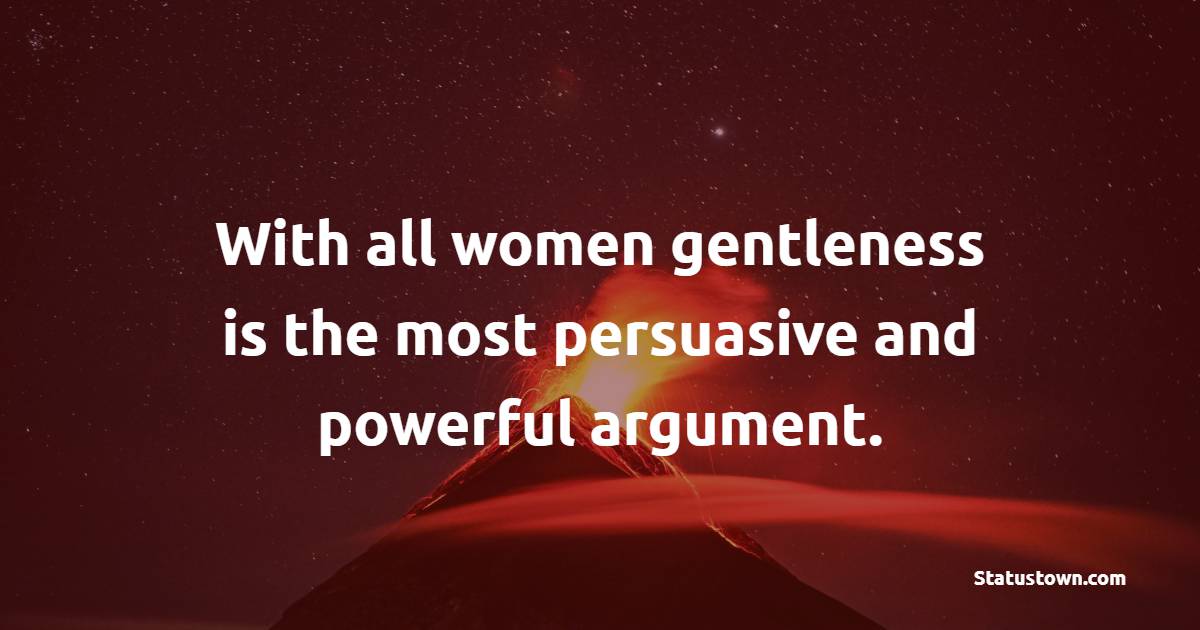 With all women gentleness is the most persuasive and powerful argument.