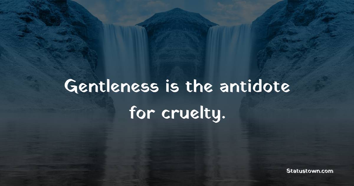 Gentleness is the antidote for cruelty. - Gentleness Quotes 