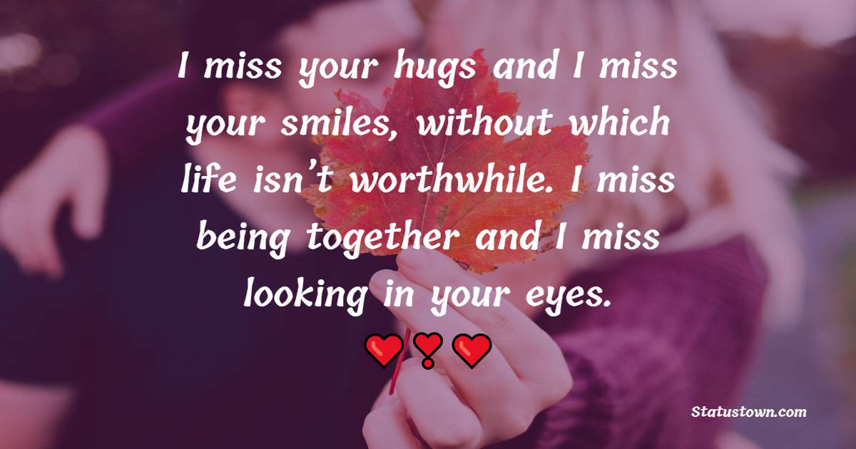 I miss your hugs and I miss your smiles, without which life isn’t ...