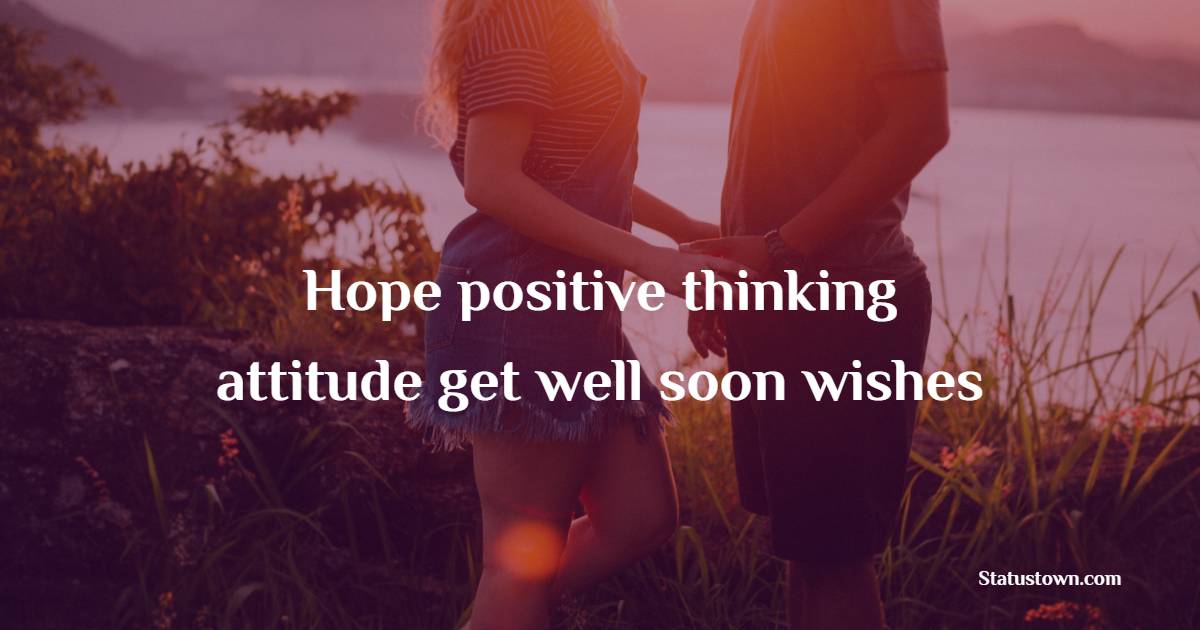 Hope positive thinking attitude get well soon wishes - Get Well Soon Messages For Boyfriend 