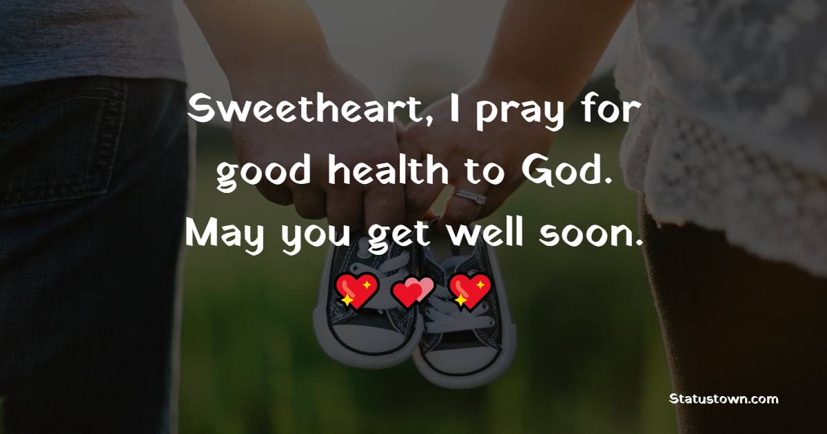 Sweetheart, I pray for good health to God. May you get well soon.