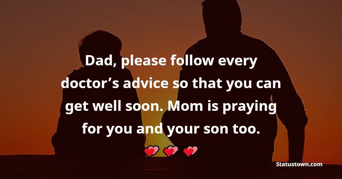 Dad, please follow every doctor’s advice so that you can get well soon. Mom is praying for you and your son too. - Get Well Soon Messages For Dad