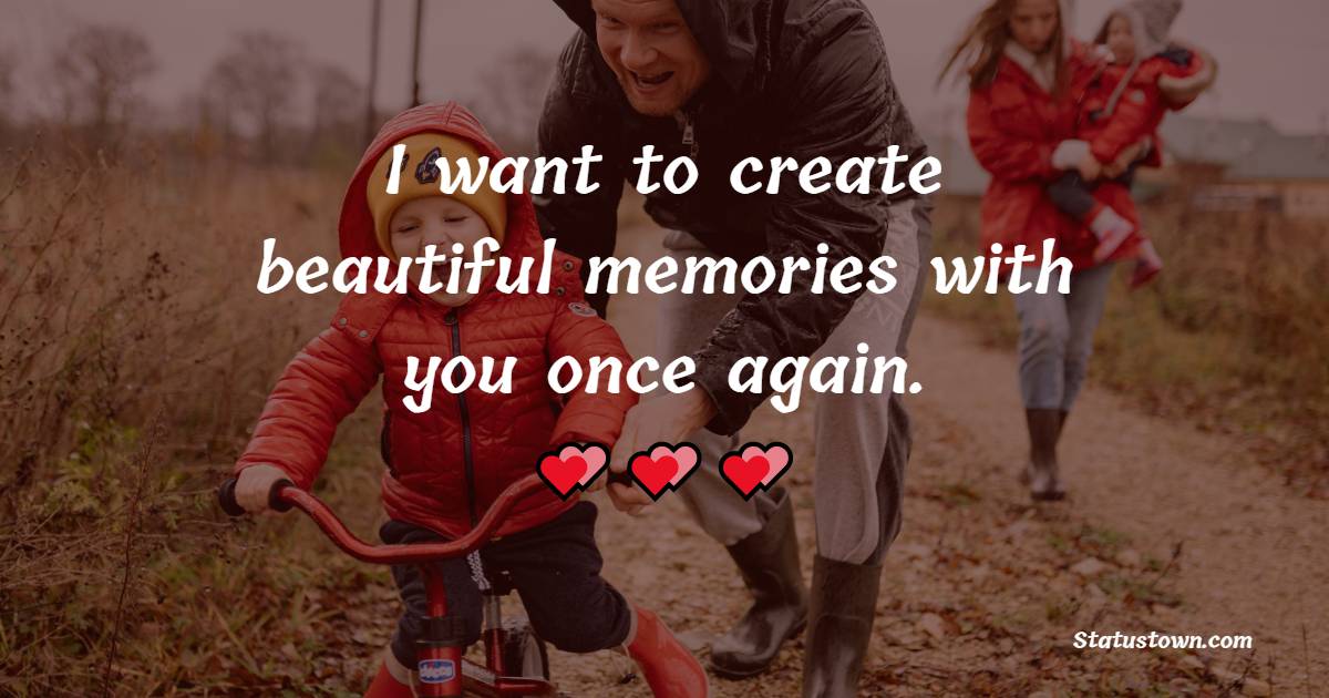 I want to create beautiful memories with you once again. - Get Well Soon Messages For Dad