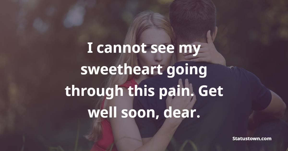 I cannot see my sweetheart going through this pain. Get well soon, dear.