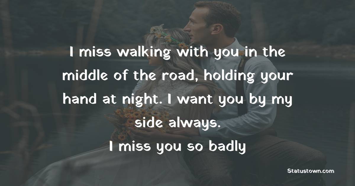 I miss walking with you in the middle of the road, holding your hand at ...