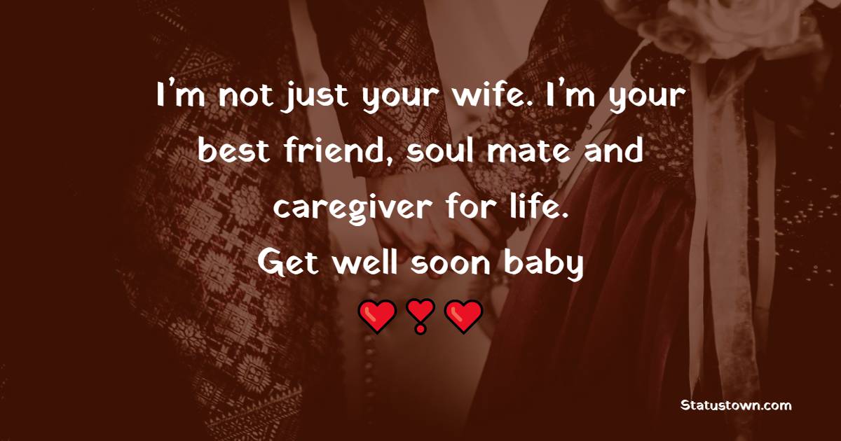 I’m not just your wife. I’m your best friend, soul mate and caregiver for life. Get well soon baby.