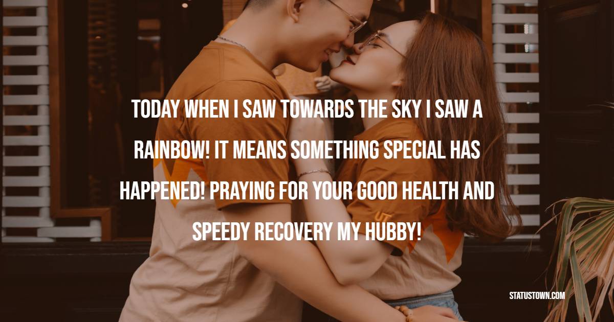 Today when I saw towards the sky I saw a rainbow! It means something special has happened! Praying for your good health and speedy recovery my hubby!