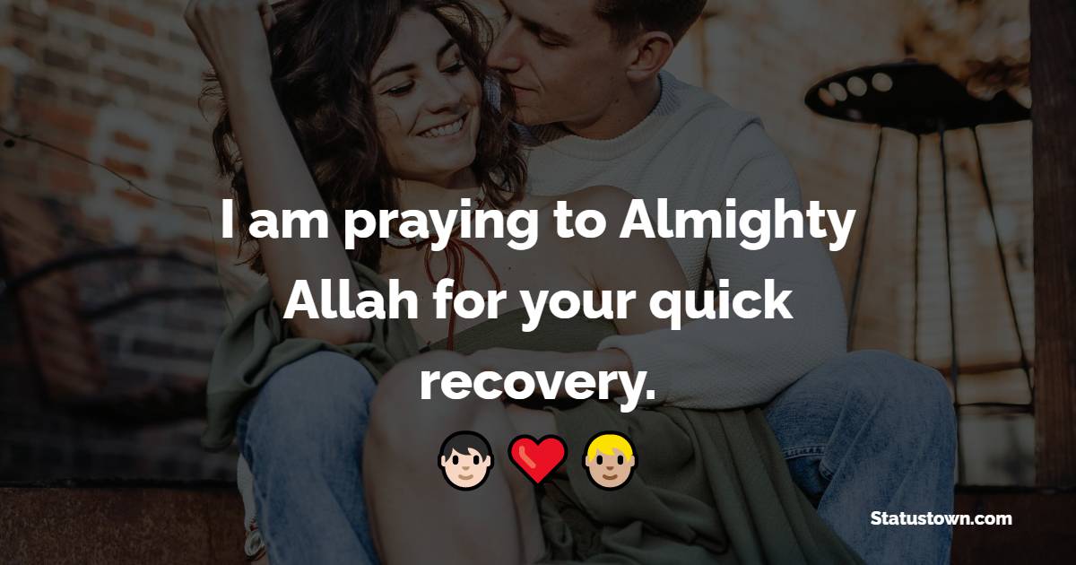 I am praying to Almighty Allah for your quick recovery. - Get Well Soon Messages For Wife 