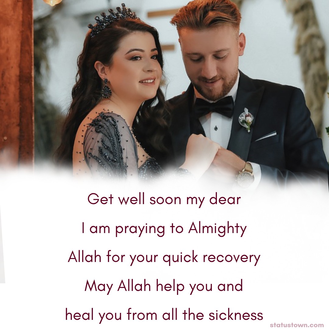 Get well soon my dear. I am praying to Almighty Allah for your quick recovery. May Allah help you and heal you from all the sickness. - Get Well Soon Messages For Wife 