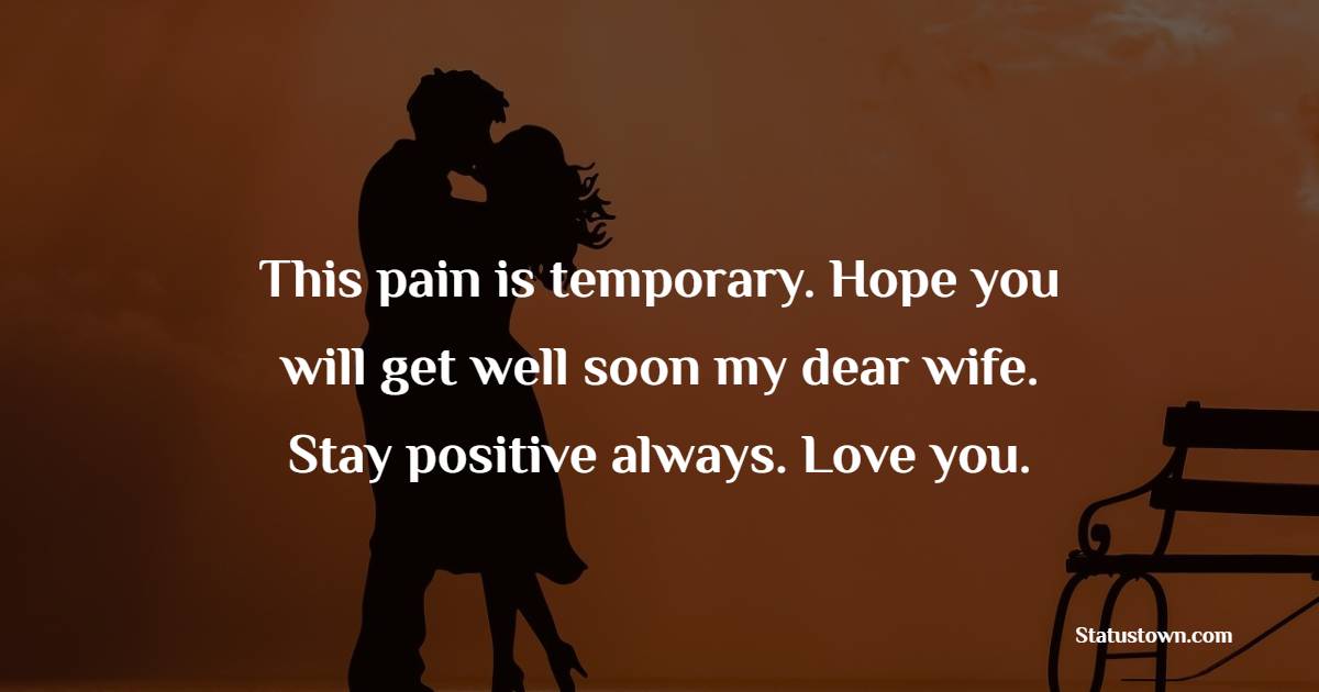 This pain is temporary. Hope you will get well soon my dear wife. Stay positive always. Love you. - Get Well Soon Messages For Wife 