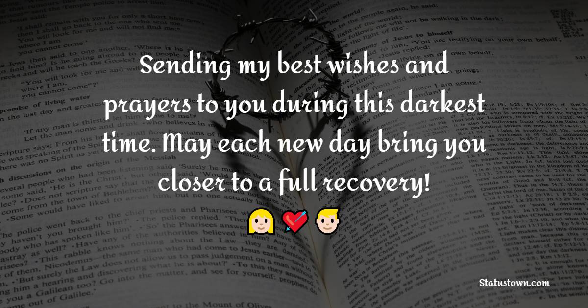 Sending my best wishes and prayers to you during this darkest time. May each new day bring you closer to a full recovery!