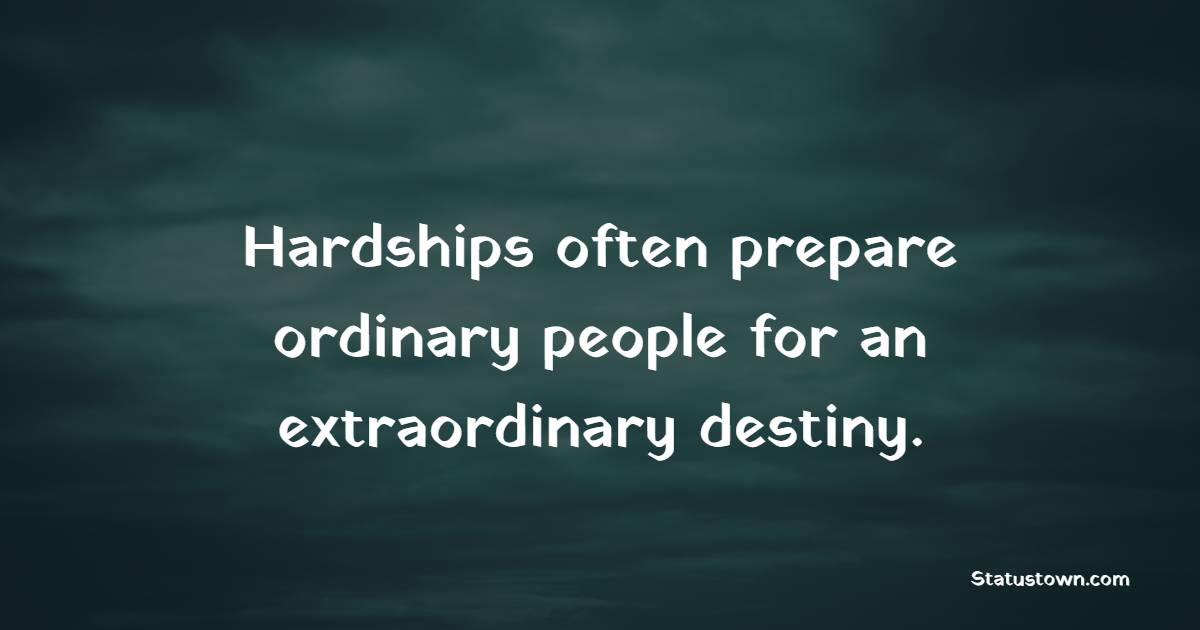 Hardships often prepare ordinary people for an extraordinary destiny. - Get Well Soon Quotes 