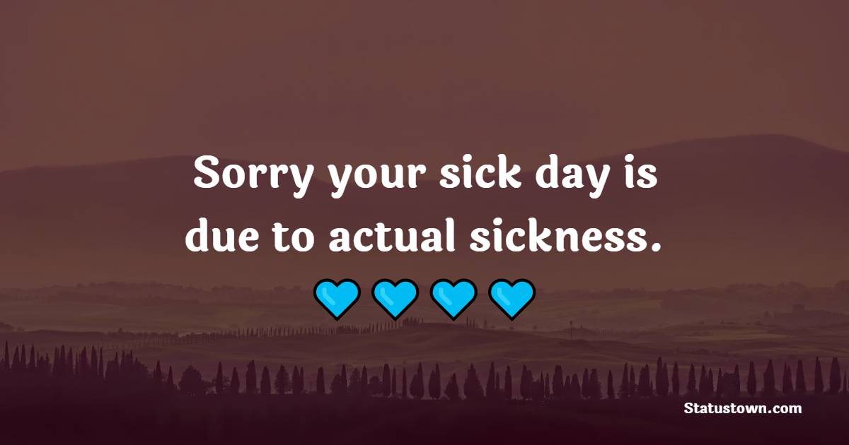 Sorry your sick day is due to actual sickness. - Get Well Soon Quotes