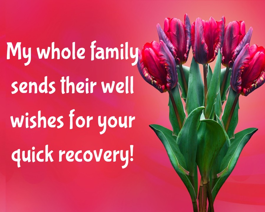 My whole family sends their well-wishes for your quick recovery! - Get Well Soon Quotes