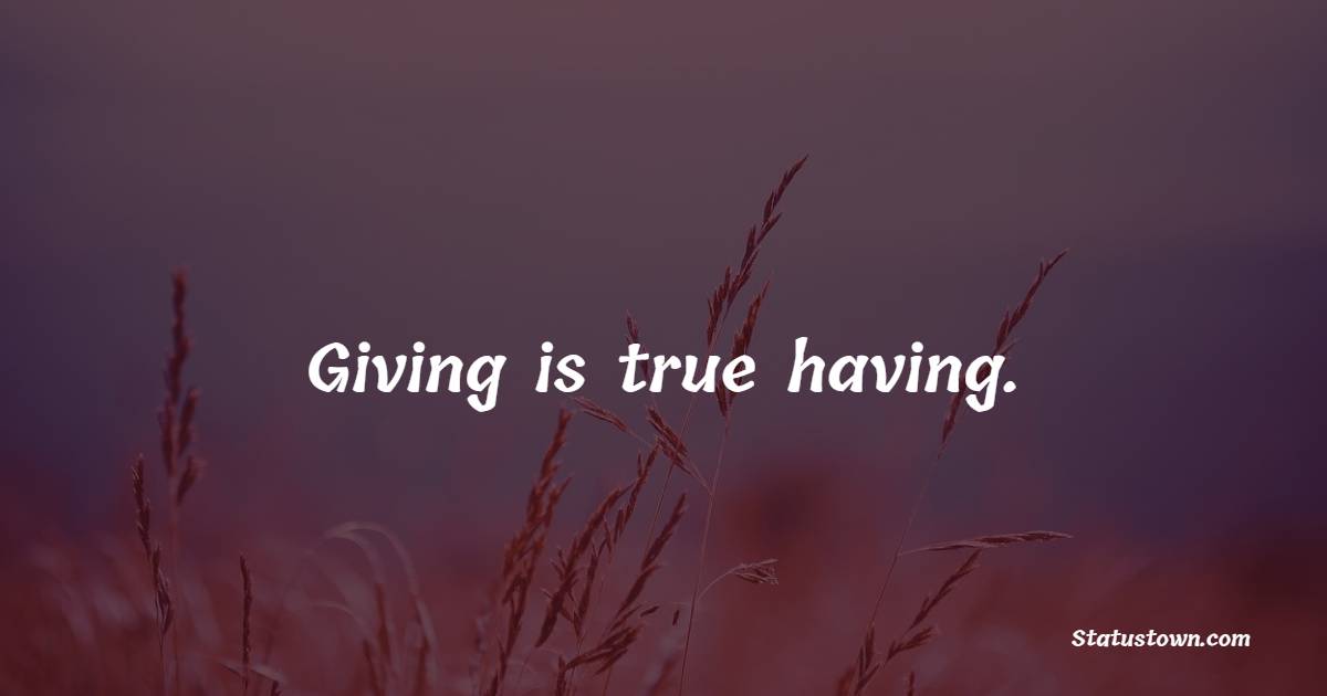 Giving is true having. - Giving Quotes 