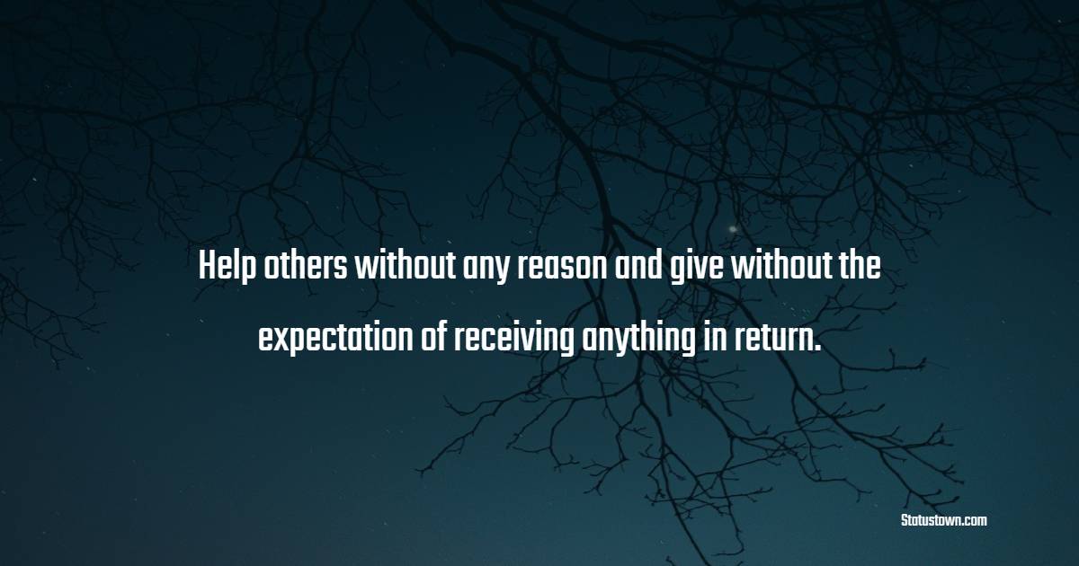 Help others without any reason and give without the expectation of receiving anything in return. - Giving Quotes 