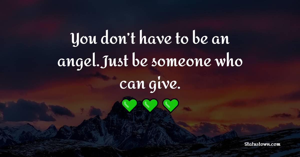 You don’t have to be an angel. Just be someone who can give. - Giving Quotes 