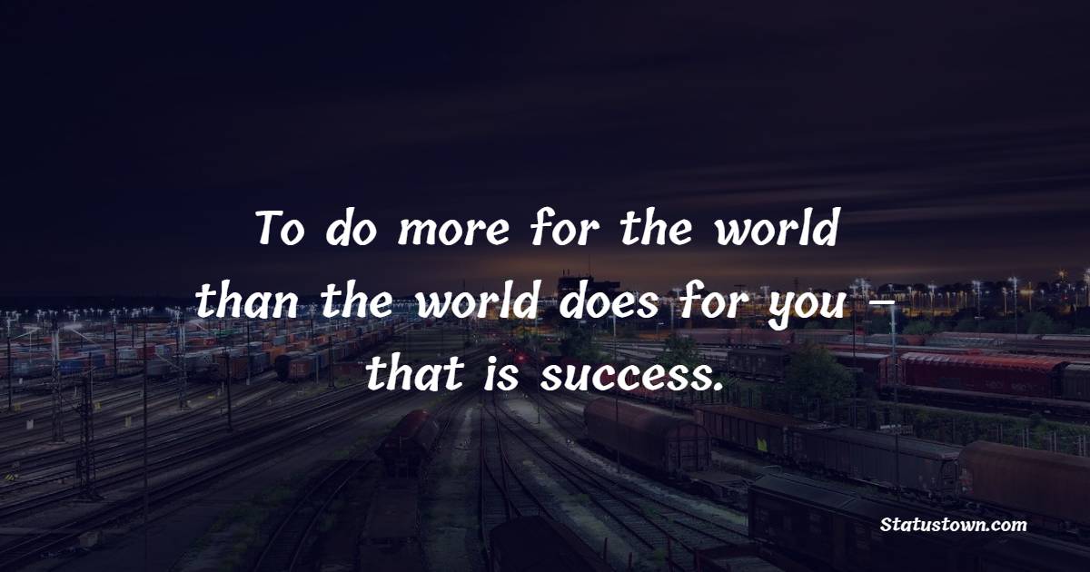 To do more for the world than the world does for you – that is success. - Giving Quotes 