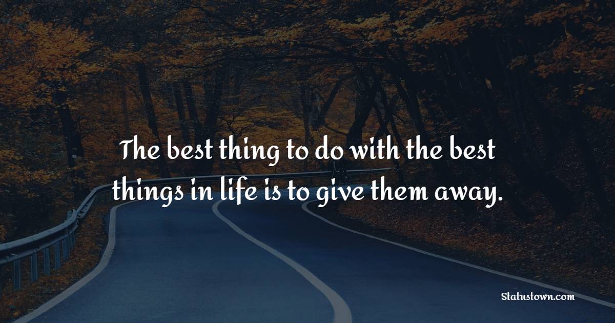 The best thing to do with the best things in life is to give them away. - Giving Quotes 