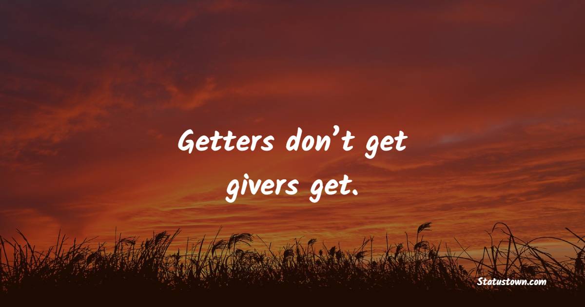 Getters don’t get–givers get. - Giving Quotes 
