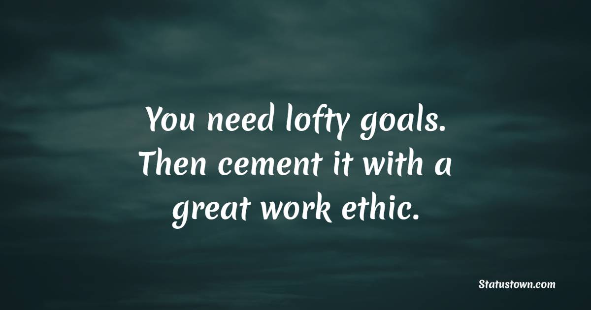 You need lofty goals. Then cement it with a great work ethic. - Goal Setting Quotes
