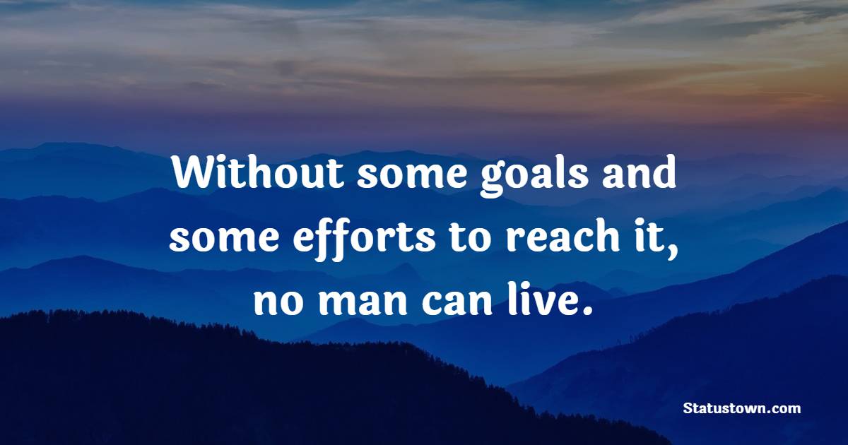 Without some goals and some efforts to reach it, no man can live. - Goal Setting Quotes 