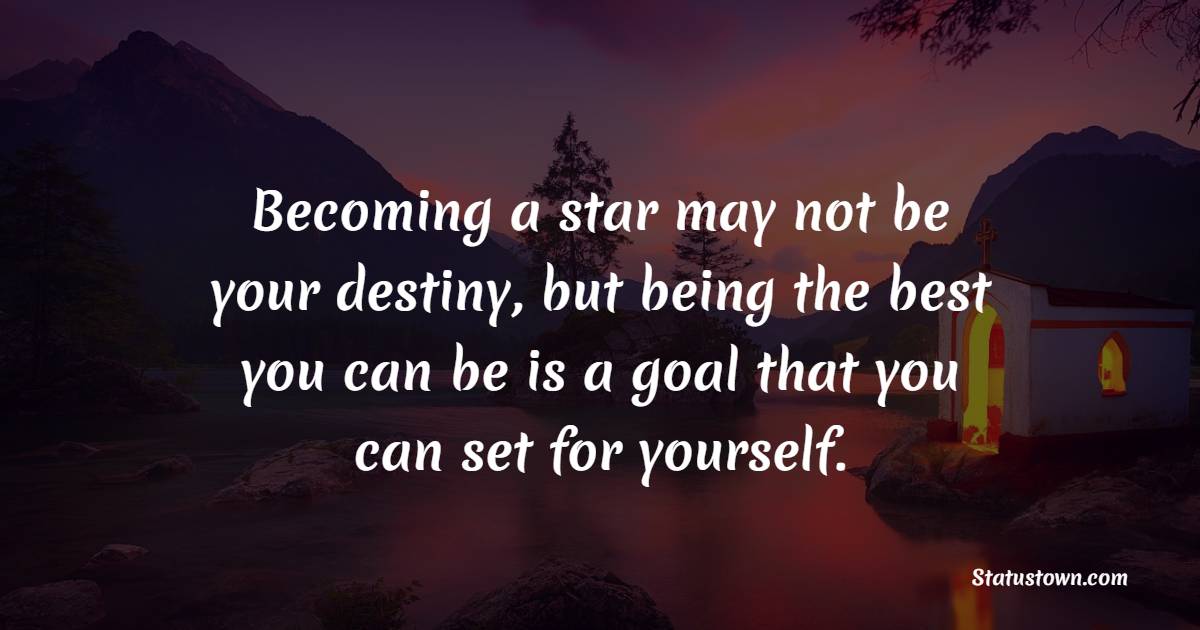 Becoming a star may not be your destiny, but being the best you can be is a goal that you can set for yourself. - Goal Setting Quotes