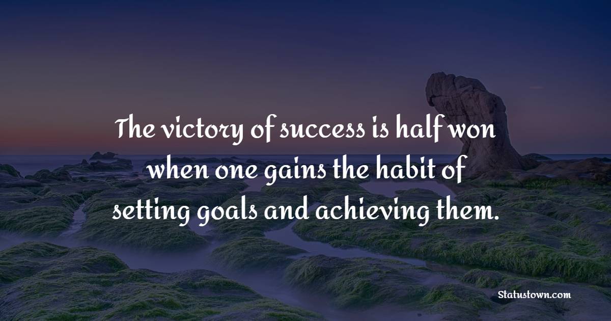 The victory of success is half won when one gains the habit of setting goals and achieving them. - Goal Setting Quotes