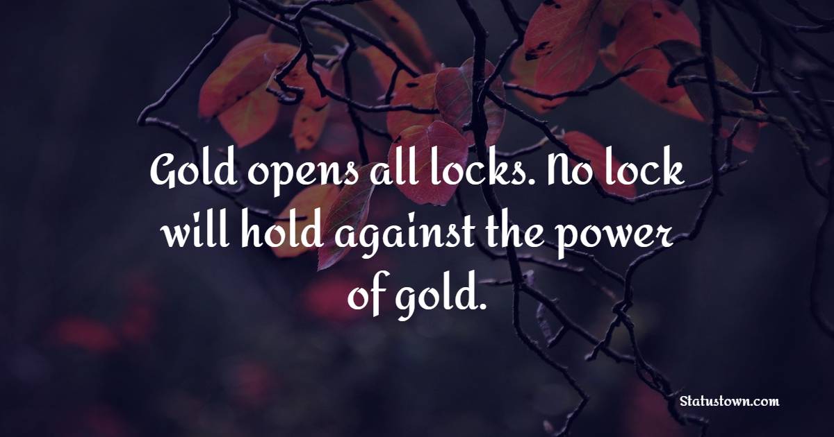 Gold opens all locks. No lock will hold against the power of gold. - Gold Quotes 