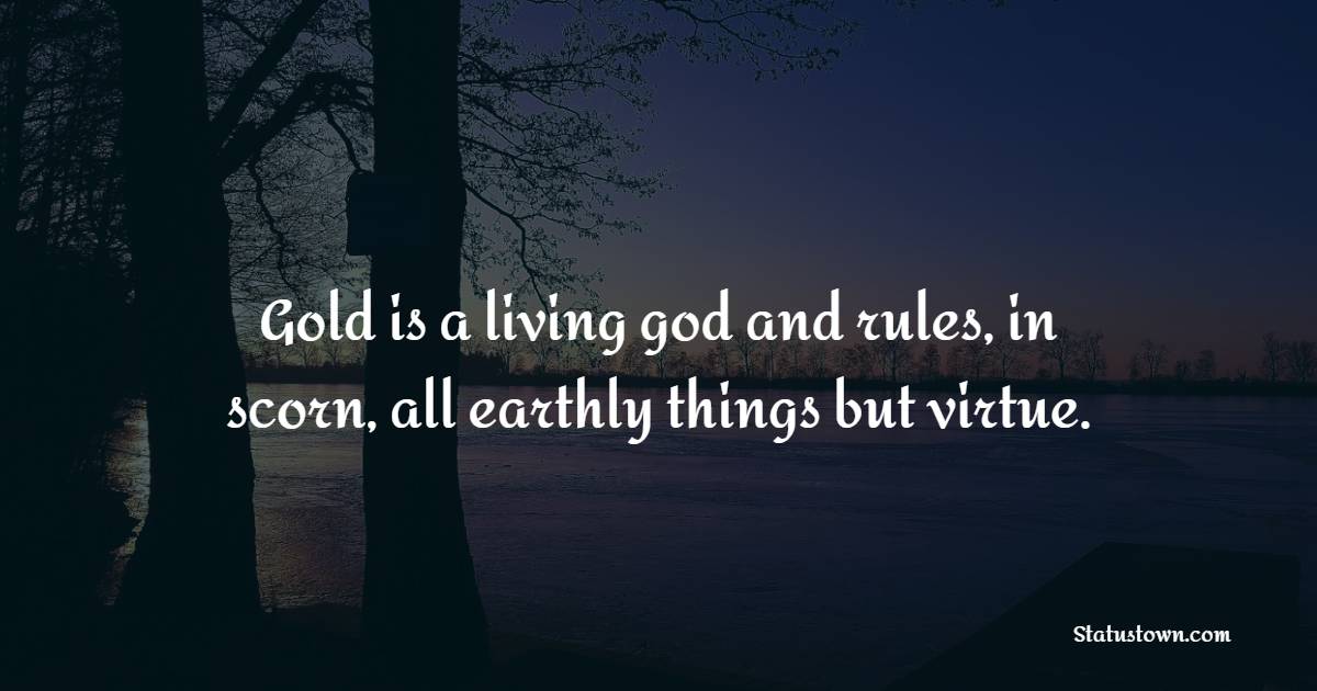 Gold is a living god and rules, in scorn, all earthly things but virtue. - Gold Quotes 