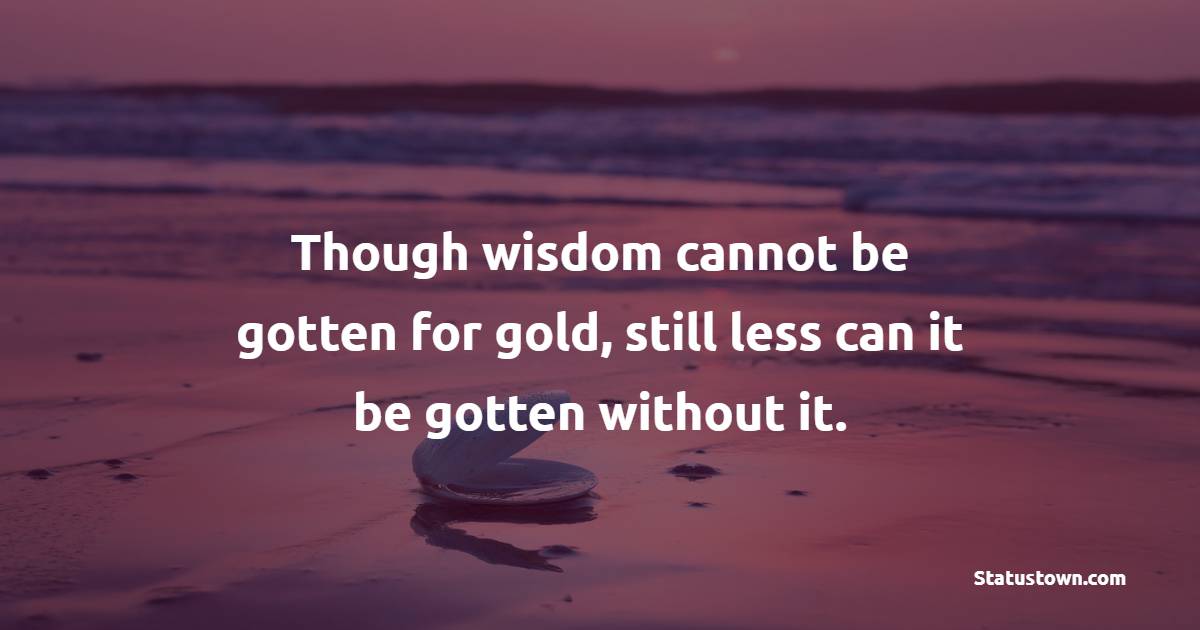 Though wisdom cannot be gotten for gold, still less can it be gotten without it. - Gold Quotes 