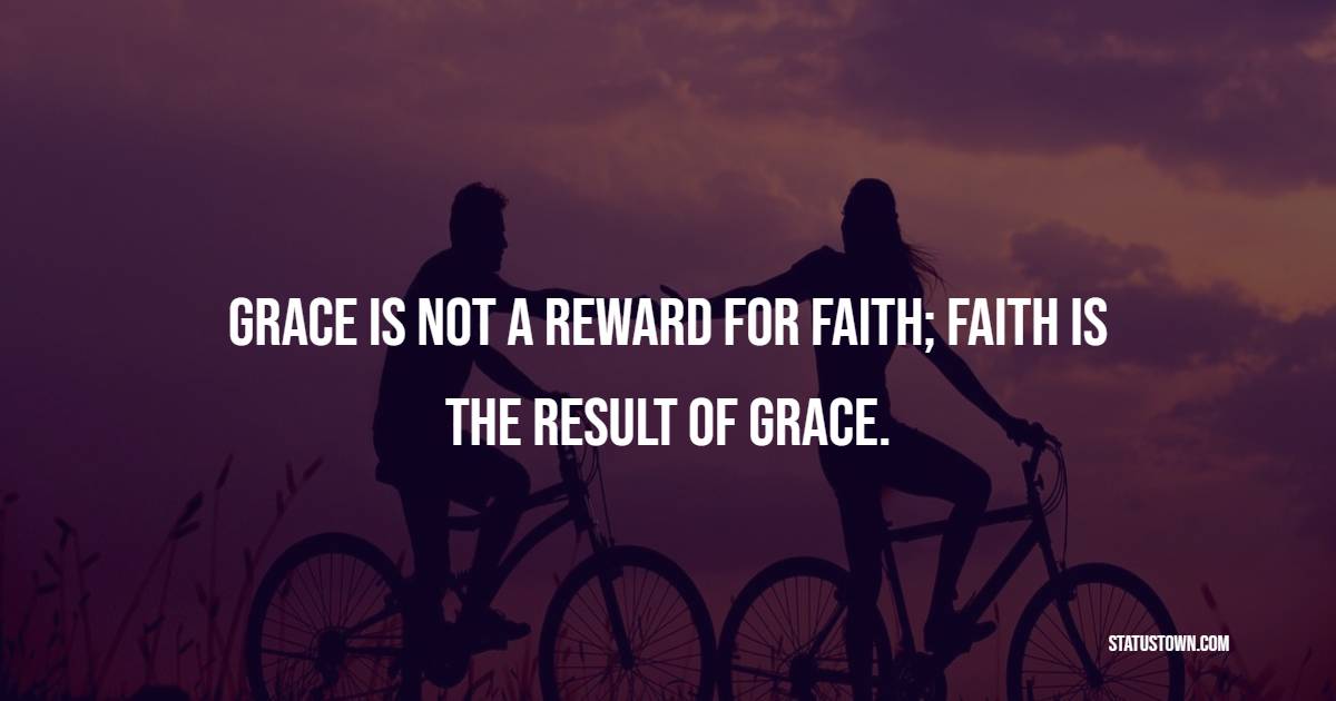 Grace is not a reward for faith; faith is the result of grace. - Grace of God Quotes 