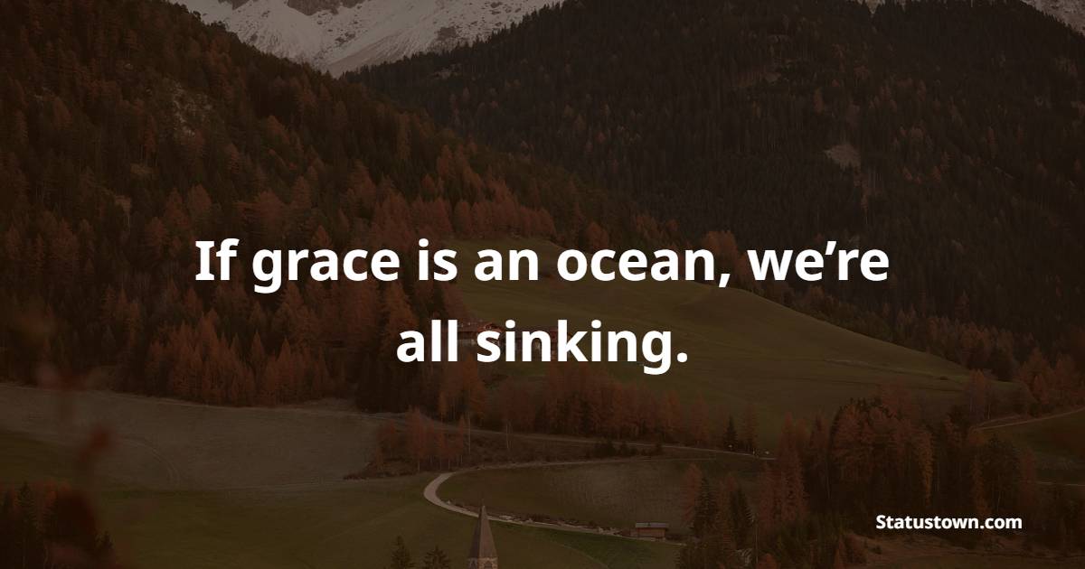If grace is an ocean, we’re all sinking. - Grace of God Quotes 