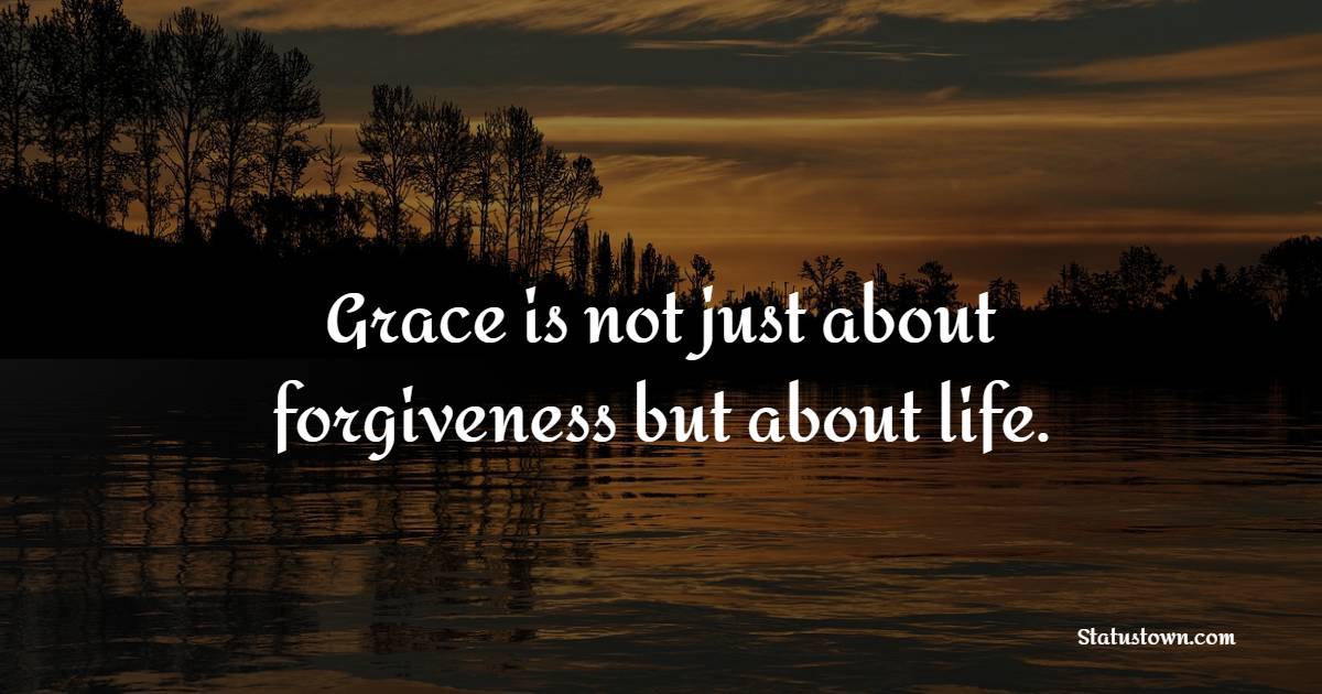 Grace is not just about forgiveness but about life. - Grace of God Quotes 
