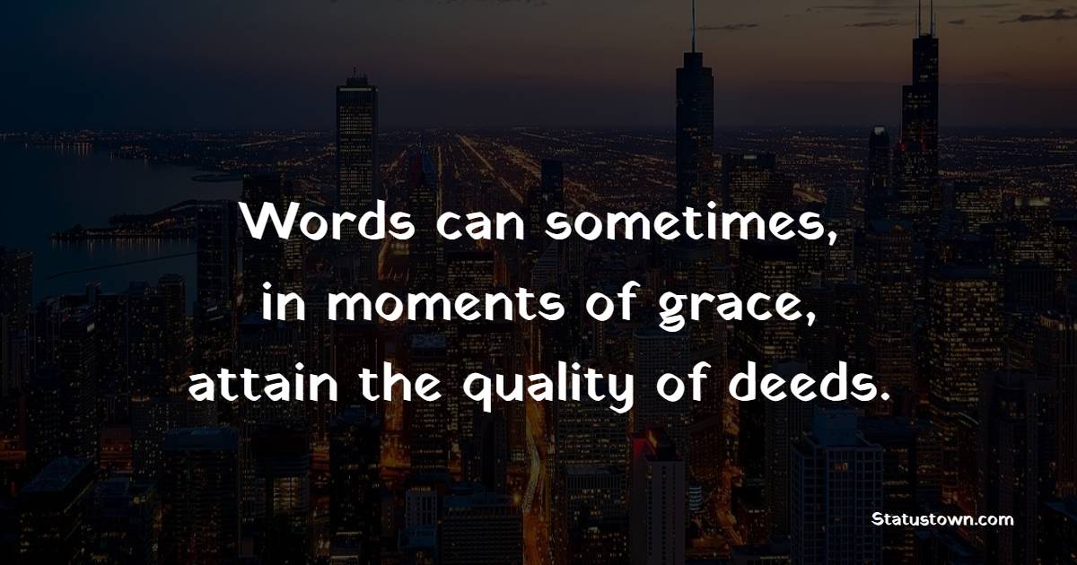 Words can sometimes, in moments of grace, attain the quality of deeds. - Grace of God Quotes 