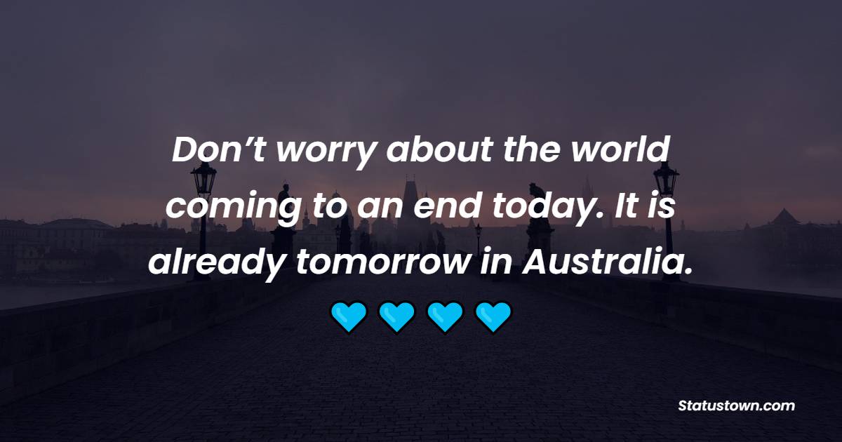 Don’t worry about the world coming to an end today. It is already tomorrow in Australia.