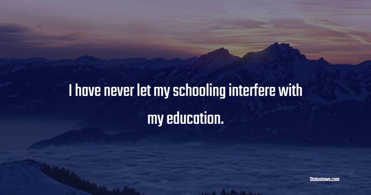 I have never let my schooling interfere with my education. - Graduation ...