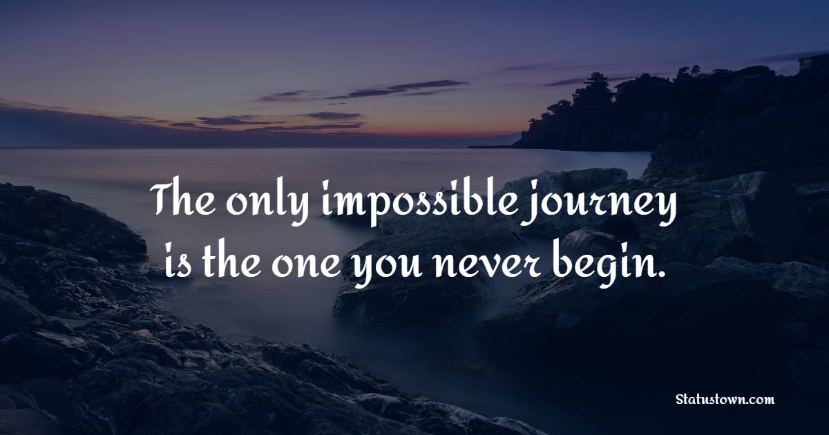 The only impossible journey is the one you never begin. - Graduation Quotes